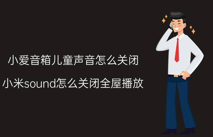 小爱音箱儿童声音怎么关闭 小米sound怎么关闭全屋播放？